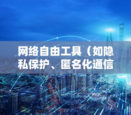 网络自由工具（如隐私保护、匿名化通信等工具）的使用教程通常涉及以下几个方面，具体工具和操作步骤可能因工具的不同而有所差异。以下是一个通用的网络自由工具使用教程指南