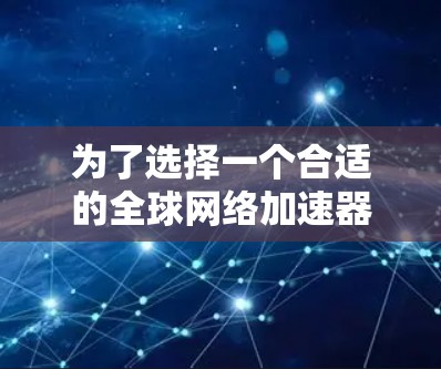为了选择一个合适的全球网络加速器，并确保其安全和合法性，以下是一份有条理的步骤指南