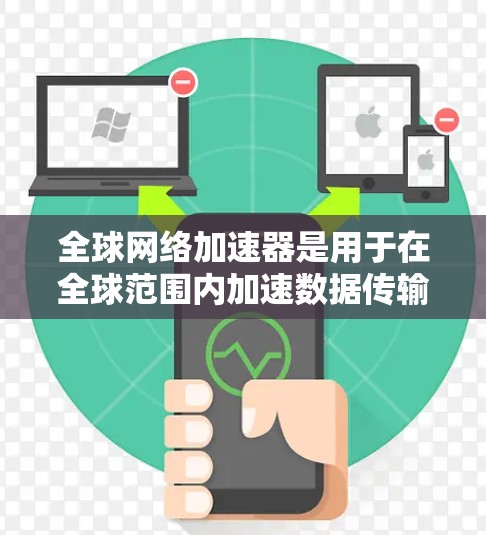 全球网络加速器是用于在全球范围内加速数据传输和访问的工具，常用于优化云服务、视频流、文件下载等应用的性能。最新版本的全球网络加速器可能会引入以下改进和功能