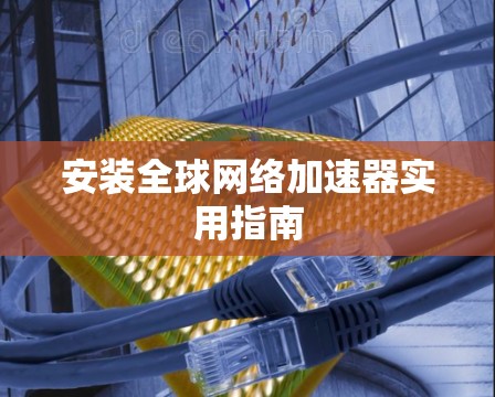 安装全球网络加速器实用指南