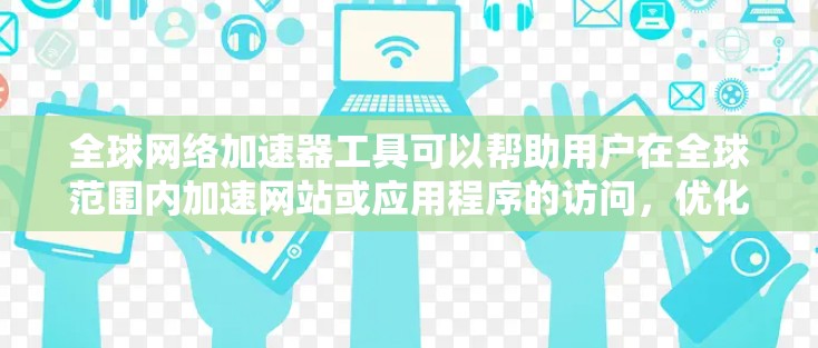 全球网络加速器工具可以帮助用户在全球范围内加速网站或应用程序的访问，优化网络性能和速度。以下是对常见工具的分析和推荐，帮助您选择最适合需求的解决方案