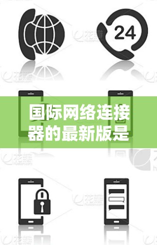 国际网络连接器的最新版是一个多层次的主题，涵盖技术发展、市场趋势和未来预测。以下是对这一主题的详细分析