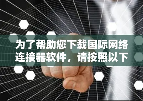 为了帮助您下载国际网络连接器软件，请按照以下步骤操作