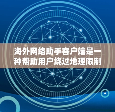 海外网络助手客户端是一种帮助用户绕过地理限制、保护隐私并优化网络性能的工具。以下是对该客户端的详细分析，包括功能、优势、局限性以及具体客户端的介绍和适用场景