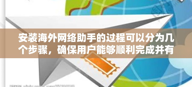安装海外网络助手的过程可以分为几个步骤，确保用户能够顺利完成并有效使用。以下是详细的安装教程