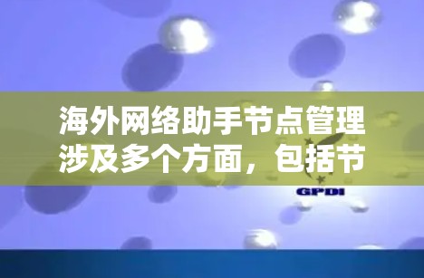 海外网络助手节点管理涉及多个方面，包括节点的部署、监控、故障处理、性能优化以及安全管理。以下是一些常见的管理方法和建议