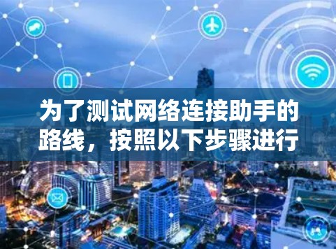 为了测试网络连接助手的路线，按照以下步骤进行