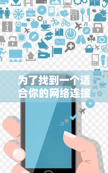 为了找到一个适合你的网络连接助手，可以按照以下步骤进行