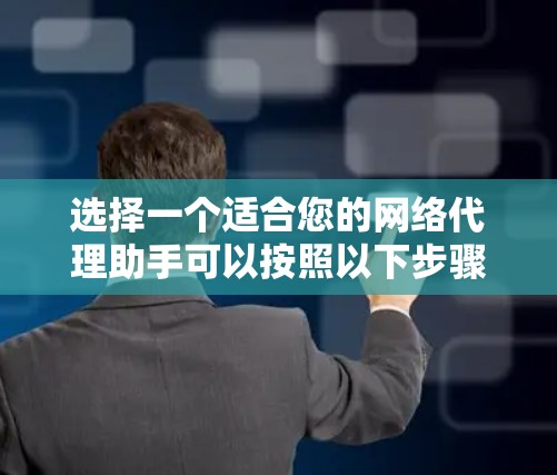 选择一个适合您的网络代理助手可以按照以下步骤进行