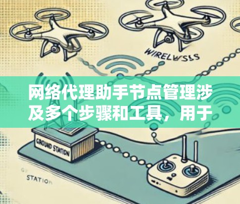 网络代理助手节点管理涉及多个步骤和工具，用于有效地监控、管理和优化网络代理节点。以下是一些关键点和步骤，帮助您更好地理解和执行网络代理节点管理