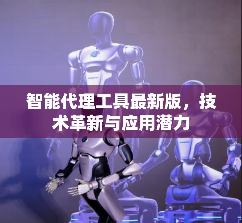 智能代理工具最新版，技术革新与应用潜力