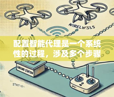 配置智能代理是一个系统性的过程，涉及多个步骤和考量因素。以下是一个结构化的指导，帮助您逐步理解和实施智能代理配置