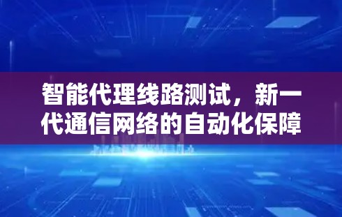 智能代理线路测试，新一代通信网络的自动化保障