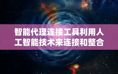 智能代理连接工具利用人工智能技术来连接和整合不同系统、设备，从而优化效率和性能。这些工具在多个领域中发挥重要作用，提升了自动化和智能化水平。以下是对这些工具的详细分类及其工作原理的总结