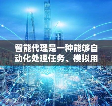 智能代理是一种能够自动化处理任务、模拟用户行为或执行复杂操作的工具。以下是一些使用智能代理的常见指南和建议，帮助您更好地理解和应用智能代理