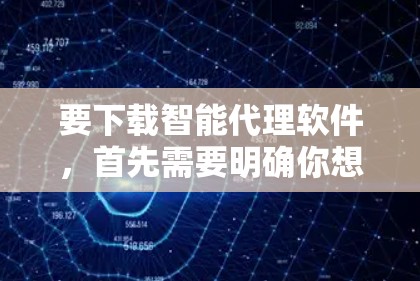 要下载智能代理软件，首先需要明确你想要实现的功能和目标。智能代理软件通常用于自动化任务，如数据收集、网络监控、任务调度等。常见的智能代理软件包括