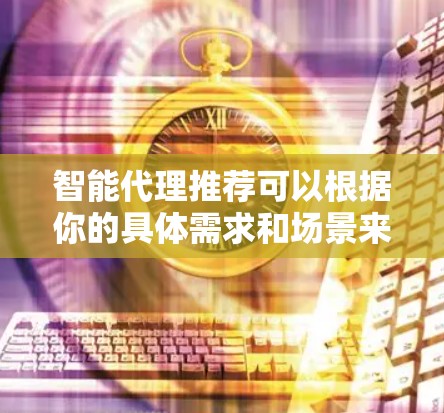 智能代理推荐可以根据你的具体需求和场景来选择以下几种工具或平台