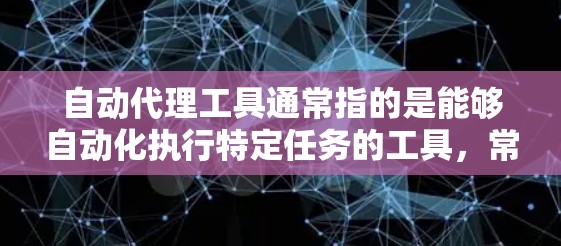 自动代理工具通常指的是能够自动化执行特定任务的工具，常见于SEO、数据抓取、广告投放等领域。以下是一些常见的自动代理工具及其下载方式