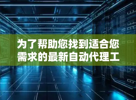 为了帮助您找到适合您需求的最新自动代理工具，请提供更多细节，如您需要处理的任务类型（如测试、数据提取、网络监控等）以下是一些常见的自动代理工具及其最新版本