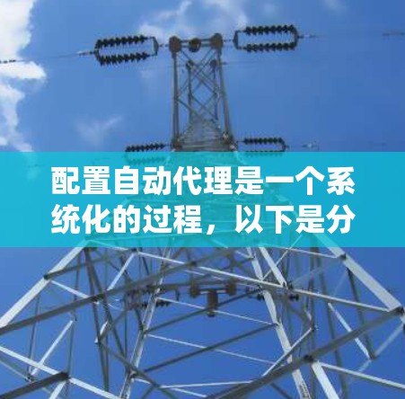 配置自动代理是一个系统化的过程，以下是分步骤的指南，帮助您顺利完成配置