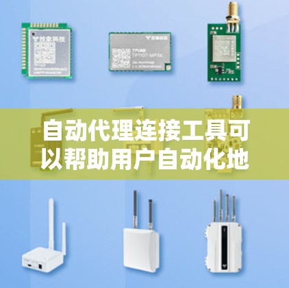 自动代理连接工具可以帮助用户自动化地配置和管理代理服务器，以便更高效地处理网络请求、数据采集或其他任务。以下是一些常见的自动代理连接工具和方法，供你参考