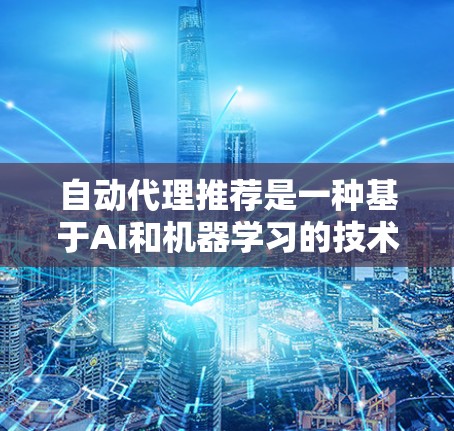自动代理推荐是一种基于AI和机器学习的技术，用于自动选择和配置代理服务器，以优化网络性能、减少延迟和提高可用性。以下是实现自动代理推荐的关键步骤和考虑因素