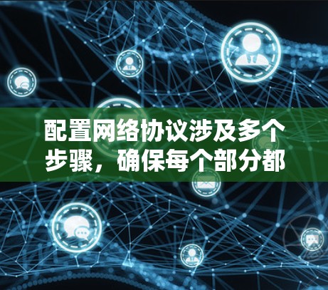 配置网络协议涉及多个步骤，确保每个部分都正确设置和测试是关键。以下是详细的步骤指南