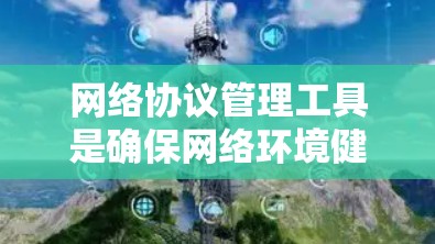 网络协议管理工具是确保网络环境健康运行的关键，它们帮助用户监控、配置、测试和优化网络性能。以下是针对网络协议管理工具的详细分类和应用指南