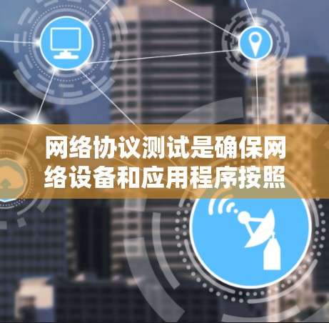 网络协议测试是确保网络设备和应用程序按照规范运行的关键环节，涵盖了多个方面，包括协议理解、测试方法、工具使用和故障排除等。以下是网络协议测试的详细步骤和建议