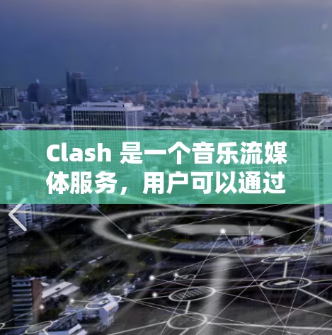 Clash 是一个音乐流媒体服务，用户可以通过客户端或网页端使用。以下是一些关于 Clash 客户端排行的信息和分析