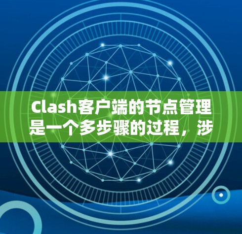 Clash客户端的节点管理是一个多步骤的过程，涉及添加、配置、监控和优化本地和远程节点。以下是详细的步骤指南