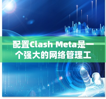配置Clash Meta是一个强大的网络管理工具，可以帮助你更好地管理网络流量和DNS查询。以下是详细的步骤指南