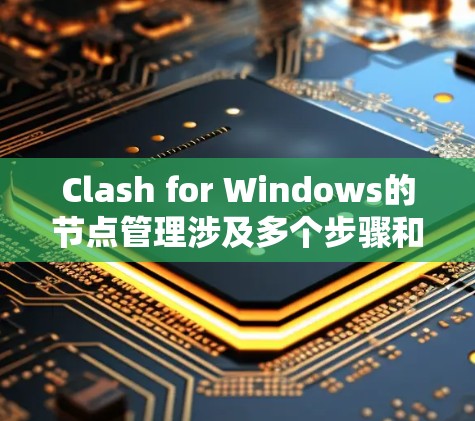 Clash for Windows的节点管理涉及多个步骤和配置，以下是详细的操作指南
