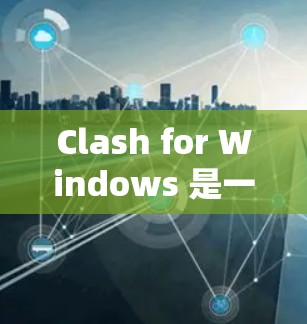Clash for Windows 是一个功能强大的下载管理工具，适合处理大量文件下载任务。以下是对其关键功能和使用体验的详细分析