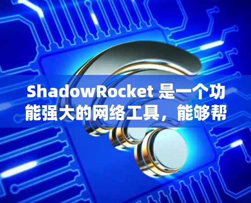 ShadowRocket 是一个功能强大的网络工具，能够帮助用户绕过网络限制，优化网络性能。以下是详细的步骤指南