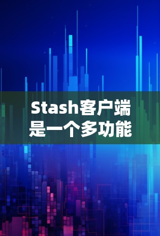 Stash客户端是一个多功能的加密货币钱包管理工具，设计用于帮助用户安全地管理和交易加密货币。以下是对Stash客户端的详细分析和总结