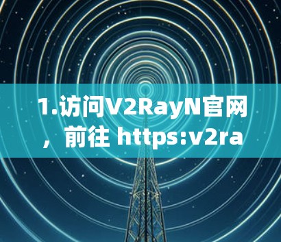 1.访问V2RayN官网，前往 https:v2rayn.com/https:v2rayn.com/获取最新客户端