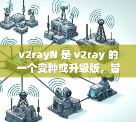 v2rayN 是 v2ray 的一个变种或升级版，旨在提供更高效的网络代理服务。以下是对 v2rayN 的详细介绍