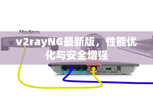 v2rayNG最新版，性能优化与安全增强