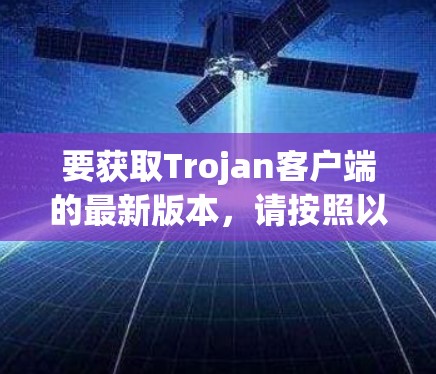 要获取Trojan客户端的最新版本，请按照以下步骤操作