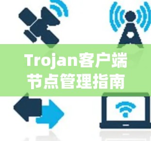 Trojan客户端节点管理指南