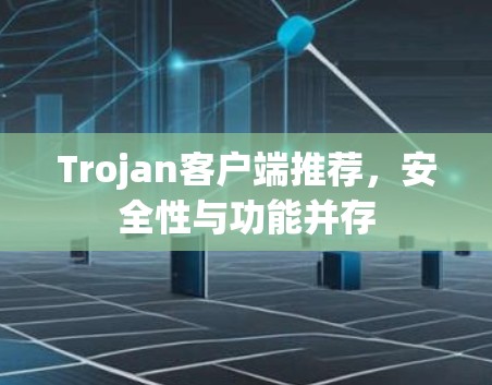 Trojan客户端推荐，安全性与功能并存