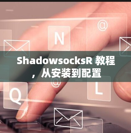 ShadowsocksR 教程，从安装到配置