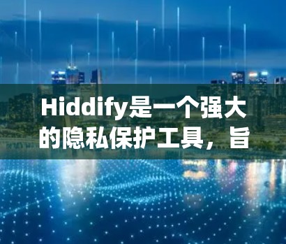 Hiddify是一个强大的隐私保护工具，旨在帮助用户管理和保护个人数据。以下是使用Hiddify的详细指南，分步骤说明如何有效使用该工具