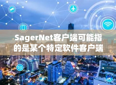 SagerNet客户端可能指的是某个特定软件客户端，比如网络管理工具、VPN客户端或其他相关软件。如果你是指某个特定的软件，请提供更多信息，以便我更好地帮助你