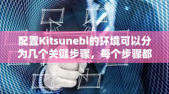 配置Kitsunebi的环境可以分为几个关键步骤，每个步骤都需要细致考虑，以确保最终的环境和角色能够带给玩家丰富的体验和乐趣。以下是详细的步骤指南