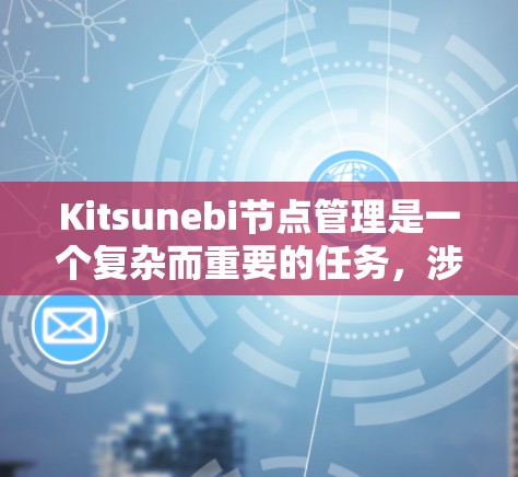 Kitsunebi节点管理是一个复杂而重要的任务，涉及多个关键环节。以下是对Kitsunebi节点管理的详细分析和步骤解释