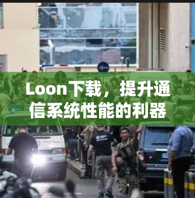 Loon下载，提升通信系统性能的利器