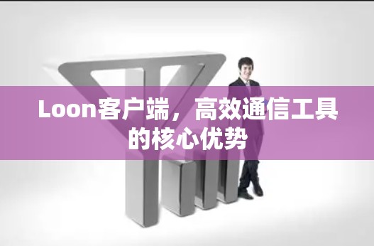 Loon客户端，高效通信工具的核心优势