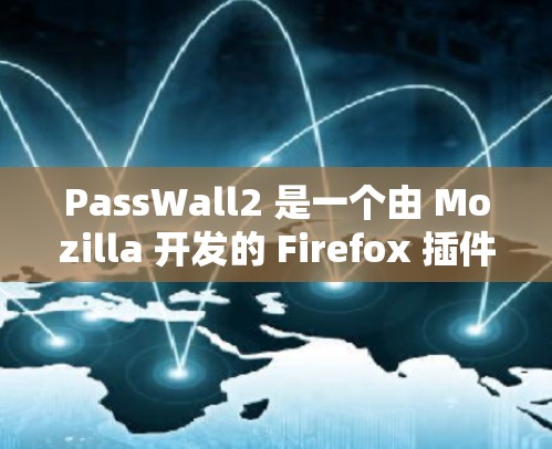 PassWall2 是一个由 Mozilla 开发的 Firefox 插件，专为密码管理设计，旨在帮助用户更安全地管理和存储密码。以下是关于 PassWall2 的详细介绍